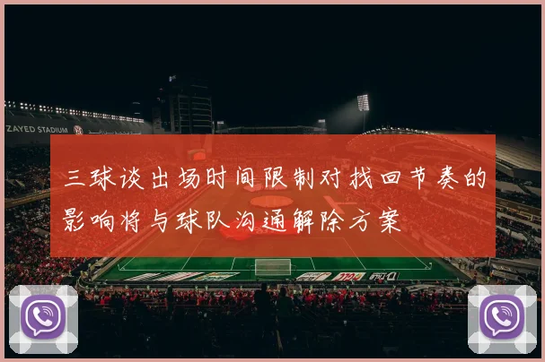 三球谈出场时间限制对找回节奏的影响将与球队沟通解除方案