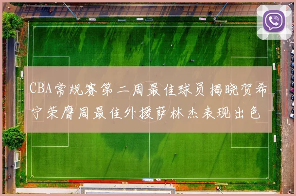 CBA常规赛第二周最佳球员揭晓贺希宁荣膺周最佳外援萨林杰表现出色