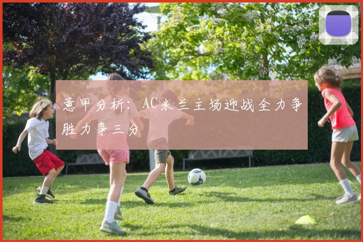 意甲分析：AC米兰主场迎战全力争胜力争三分