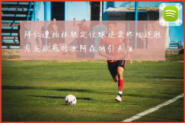 拜仁遭柏林联定位球逆袭终结连胜月底欧冠对决阿森纳引关注