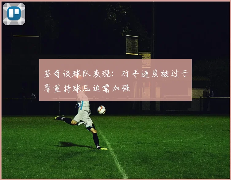 芬奇谈球队表现：对手速度被过于尊重持球压迫需加强