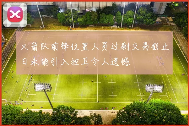 火箭队前锋位置人员过剩交易截止日未能引入控卫令人遗憾