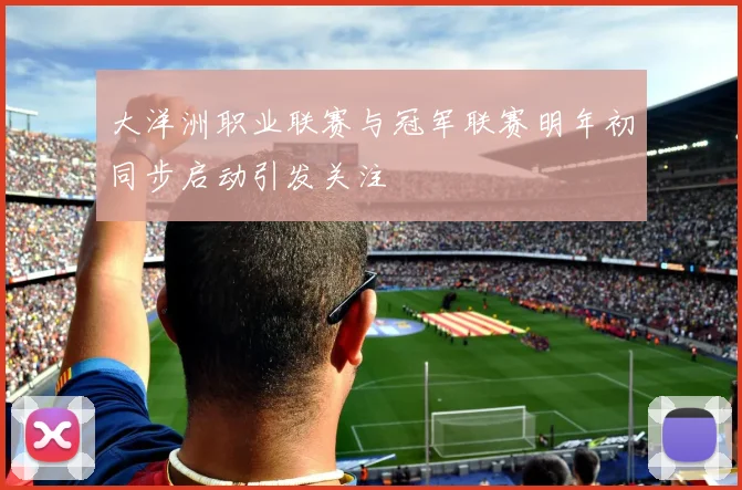 大洋洲职业联赛与冠军联赛明年初同步启动引发关注