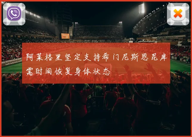 阿莱格里坚定支持希门尼斯恩昆库需时间恢复身体状态