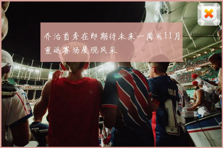 乔治首秀在即期待未来一周或11月重返赛场展现风采