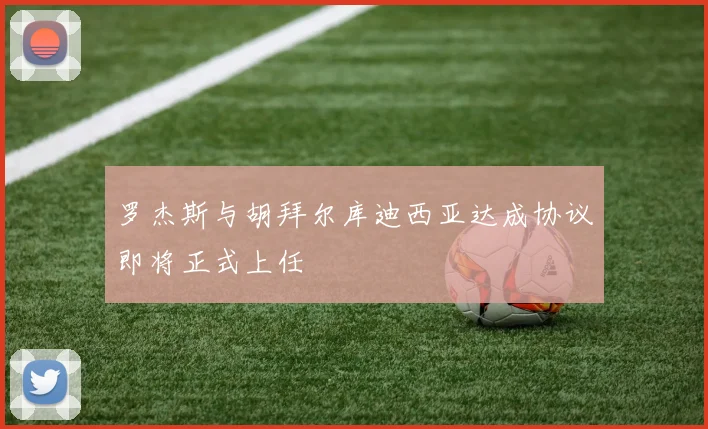 罗杰斯与胡拜尔库迪西亚达成协议即将正式上任