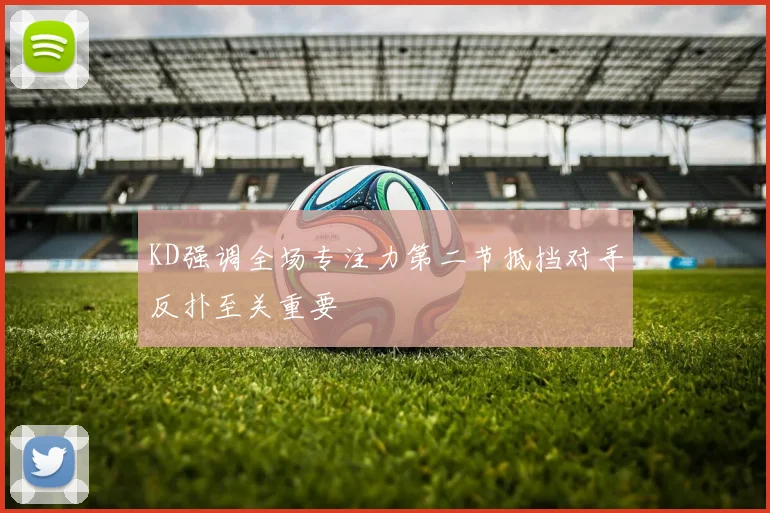 KD强调全场专注力第二节抵挡对手反扑至关重要