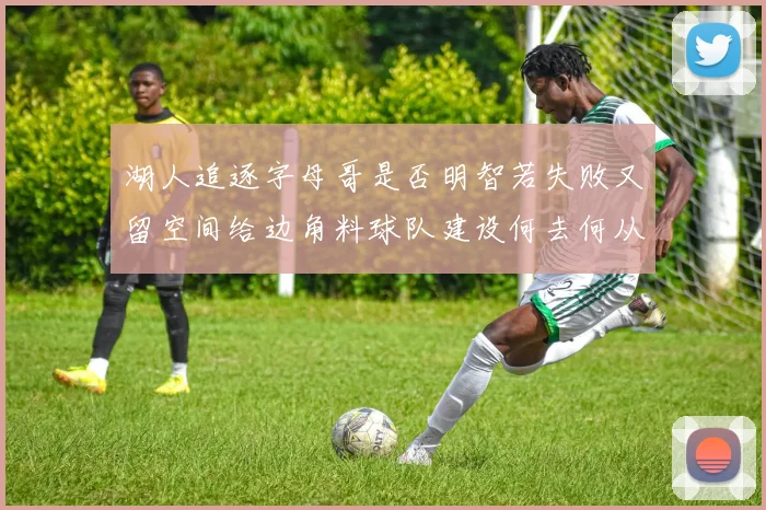 湖人追逐字母哥是否明智若失败又留空间给边角料球队建设何去何从