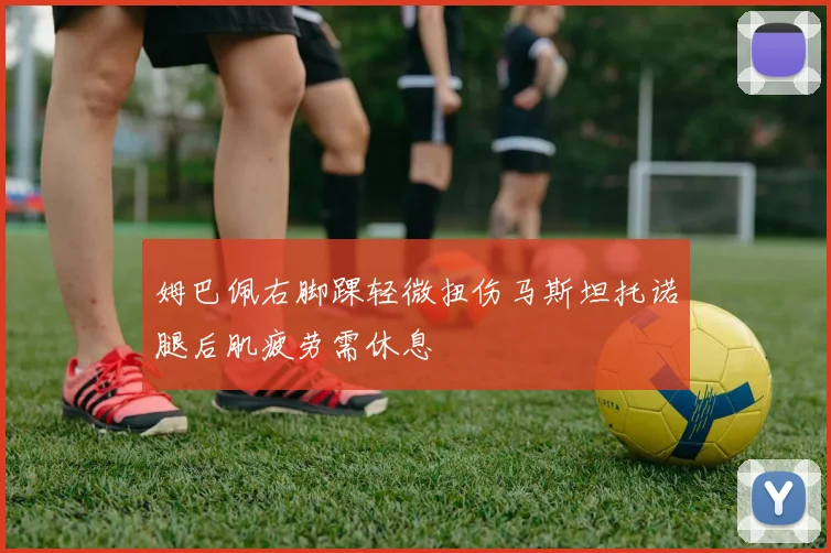 姆巴佩右脚踝轻微扭伤马斯坦托诺腿后肌疲劳需休息