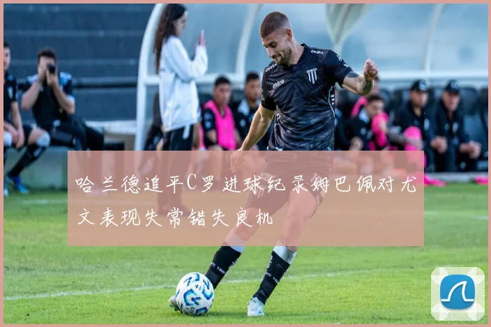 哈兰德追平C罗进球纪录姆巴佩对尤文表现失常错失良机