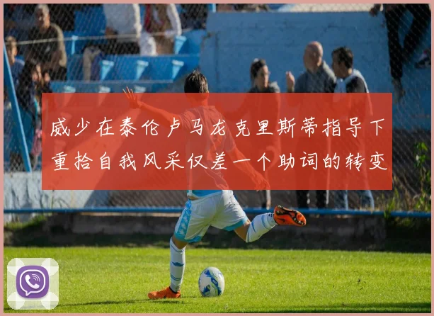 威少在泰伦卢马龙克里斯蒂指导下重拾自我风采仅差一个助词的转变