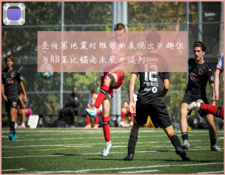 圣何塞地震对维尔纳表现出兴趣但与RB莱比锡尚未展开谈判