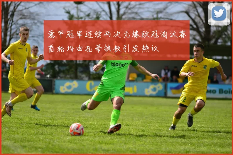 意甲冠军连续两次无缘欧冠淘汰赛首轮均由孔蒂执教引发热议