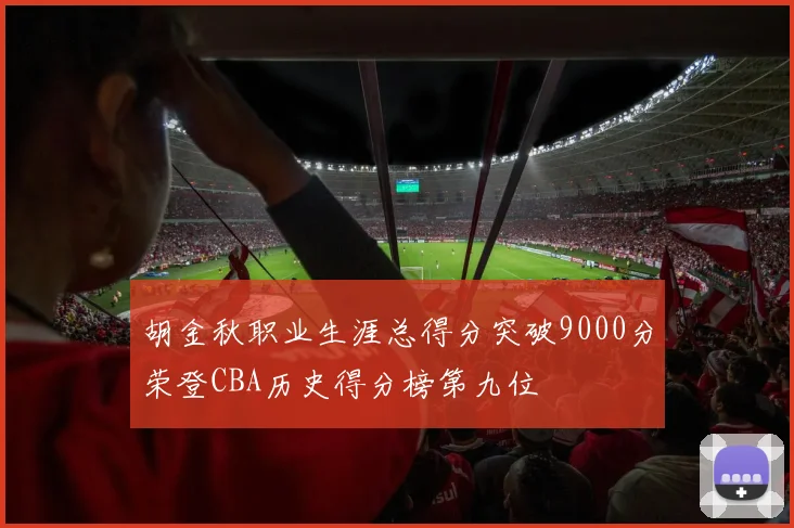 胡金秋职业生涯总得分突破9000分荣登CBA历史得分榜第九位