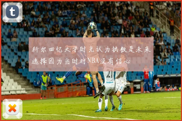 科尔回忆大学时光认为执教是未来选择因为当时对NBA没有信心