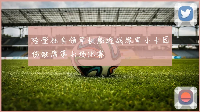 哈登独自领军快船迎战绿军小卡因伤缺席第七场比赛