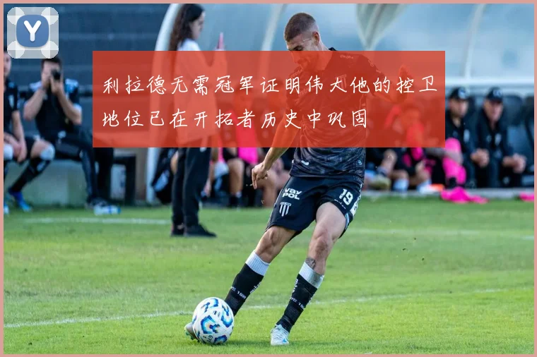 利拉德无需冠军证明伟大他的控卫地位已在开拓者历史中巩固