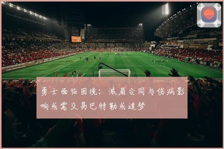 勇士面临困境：浓眉合同与伤病影响或需交易巴特勒或追梦