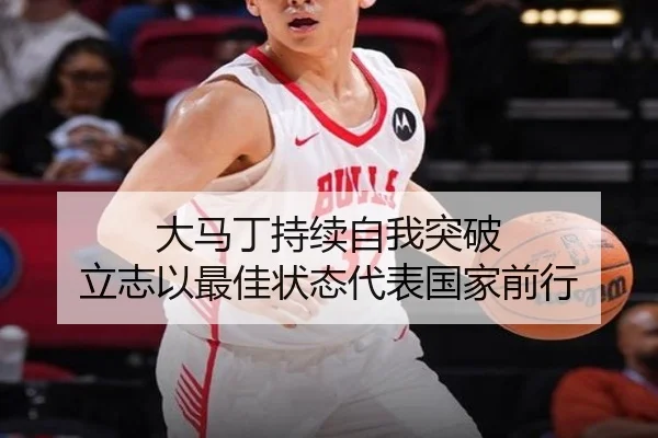 大马丁持续自我突破 立志以最佳状态代表国家前行（leyu）